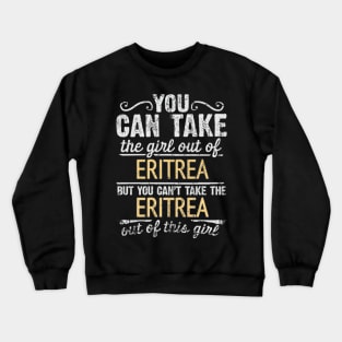 You Can Take The Girl Out Of Eritrea But You Cant Take The Eritrea Out Of The Girl Design - Gift for Eritrean With Eritrea Roots Crewneck Sweatshirt